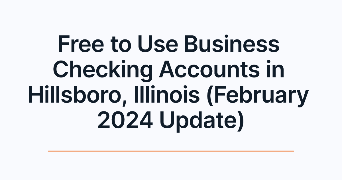 Free to Use Business Checking Accounts in Hillsboro, Illinois (February 2024 Update)